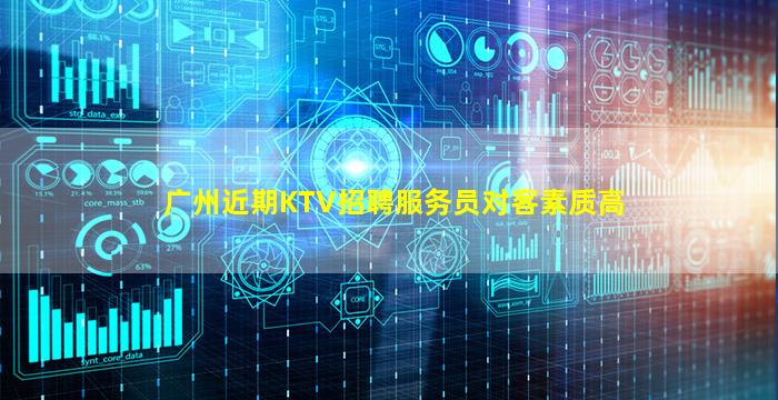 广州近期KTV招聘服务员对客素质高