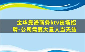 金华靠谱商务ktv夜场招聘-公司需要大量人当天结